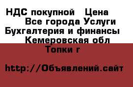 НДС покупной › Цена ­ 2 000 - Все города Услуги » Бухгалтерия и финансы   . Кемеровская обл.,Топки г.